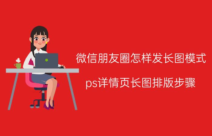 微信朋友圈怎样发长图模式 ps详情页长图排版步骤？